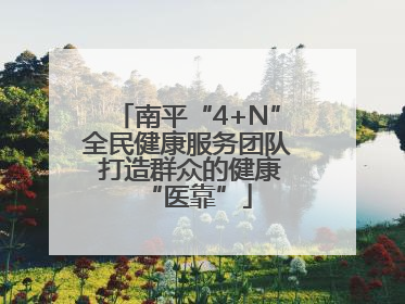 南平“4+N”全民健康服务团队 打造群众的健康“医靠”